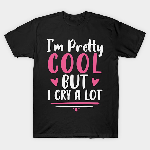 I'm Pretty Cool But I Cry A Lot Funny Sarcastic for girls Heart Gift idea T-Shirt by First look